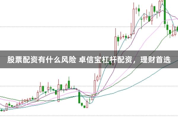 股票配资有什么风险 卓信宝杠杆配资，理财首选