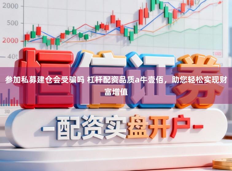 参加私募建仓会受骗吗 杠杆配资品质a牛壹佰，助您轻松实现财富增值