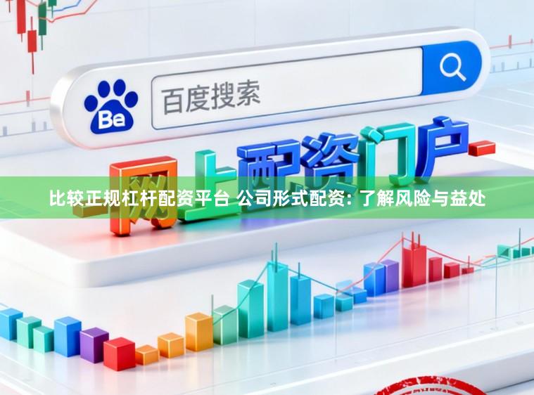 比较正规杠杆配资平台 公司形式配资: 了解风险与益处