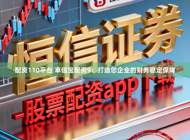 配资110平台 卓信宝配资9：打造您企业的财务稳定保障