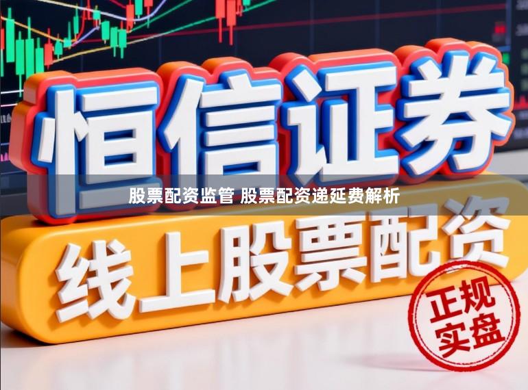 股票配资监管 股票配资递延费解析