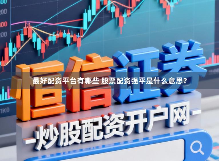 最好配资平台有哪些 股票配资强平是什么意思？