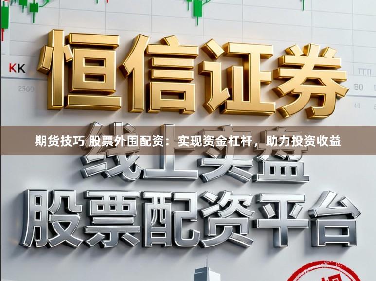 期货技巧 股票外围配资：实现资金杠杆，助力投资收益