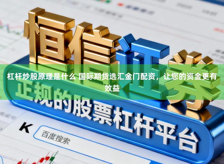 杠杆炒股原理是什么 国际期货选汇金门配资，让您的资金更有效益