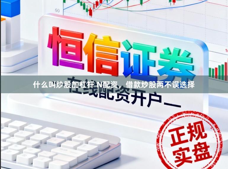 什么叫炒股加杠杆 N配资，借款炒股两不误选择