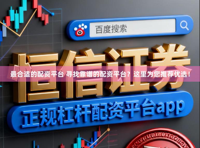 最合适的配资平台 寻找靠谱的配资平台？这里为您推荐优选！