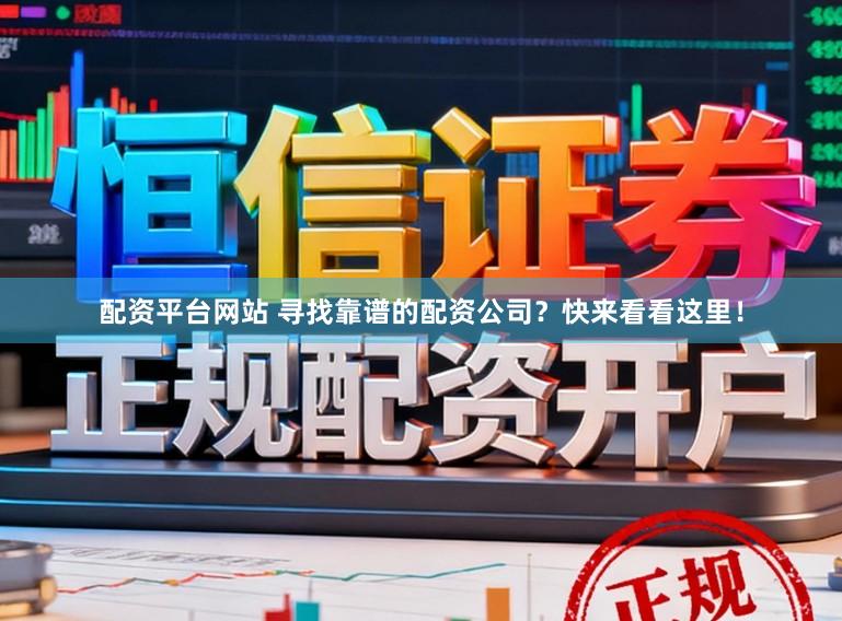 配资平台网站 寻找靠谱的配资公司？快来看看这里！