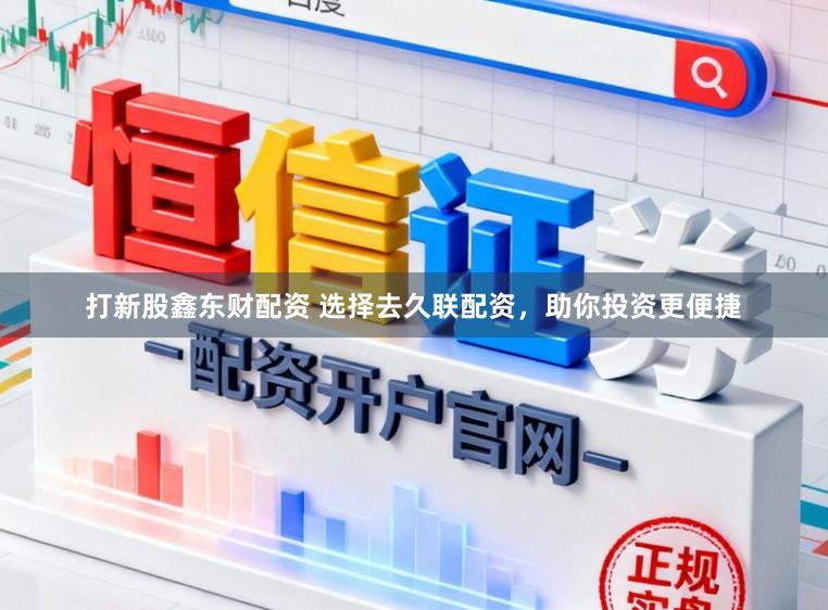 打新股鑫东财配资 选择去久联配资，助你投资更便捷