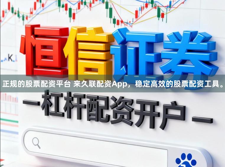 正规的股票配资平台 来久联配资App,稳定高效的股票配资工具。