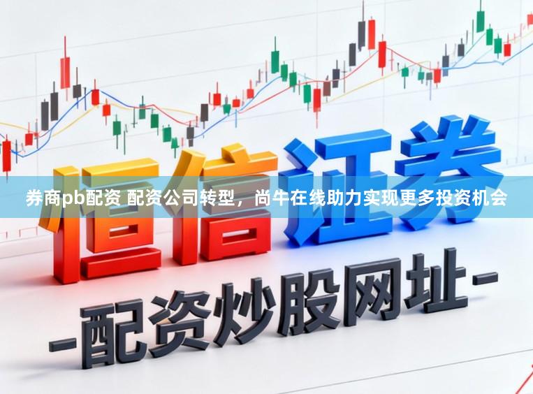券商pb配资 配资公司转型，尚牛在线助力实现更多投资机会