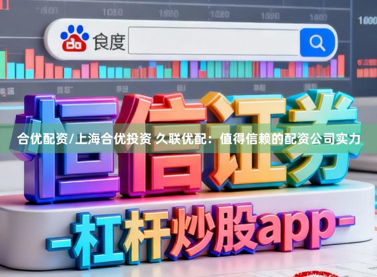合优配资/上海合优投资 久联优配：值得信赖的配资公司实力