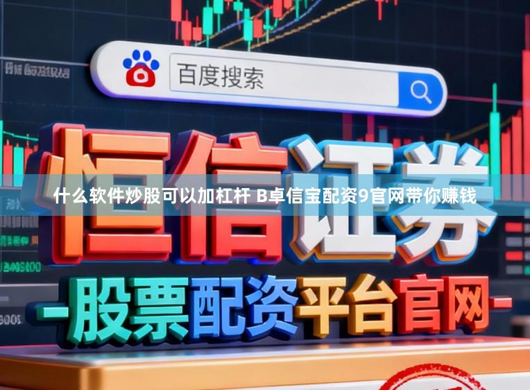 什么软件炒股可以加杠杆 B卓信宝配资9官网带你赚钱