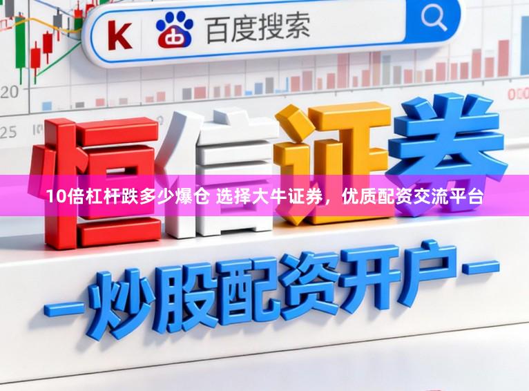 10倍杠杆跌多少爆仓 选择大牛证券，优质配资交流平台