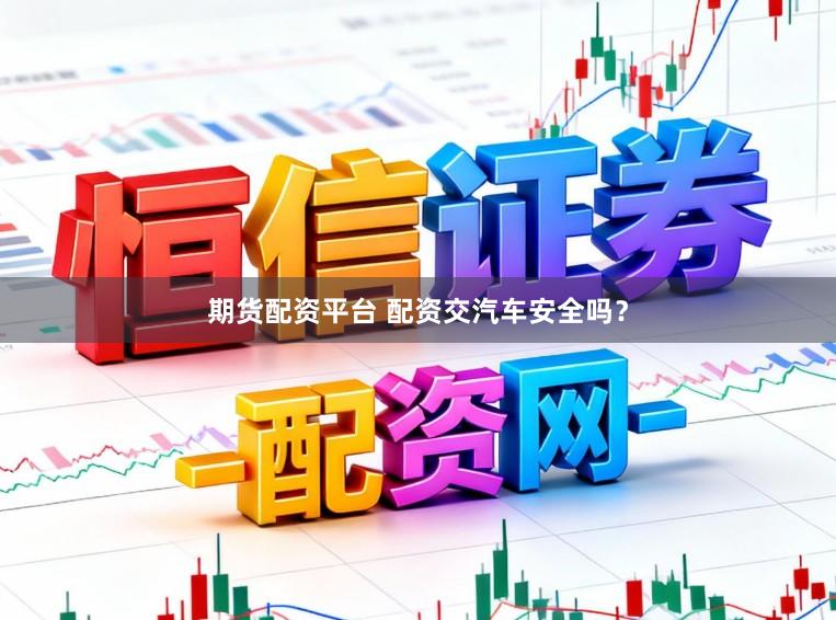 期货配资平台 配资交汽车安全吗?