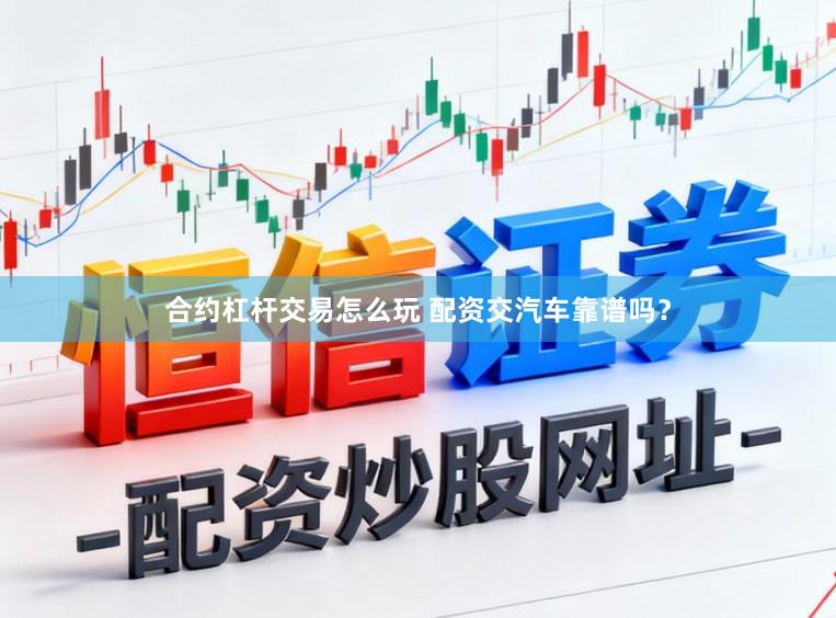 合约杠杆交易怎么玩 配资交汽车靠谱吗?