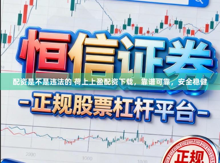 配资是不是违法的 荷上上盈配资下载，靠谱可靠，安全稳健