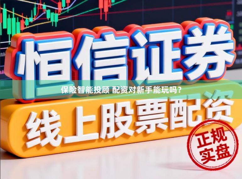 保险智能投顾 配资对新手能玩吗？
