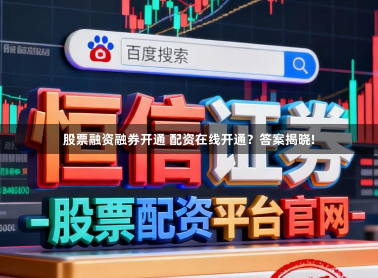股票融资融券开通 配资在线开通？答案揭晓!