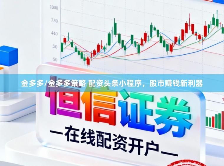金多多/金多多策略 配资头条小程序，股市赚钱新利器