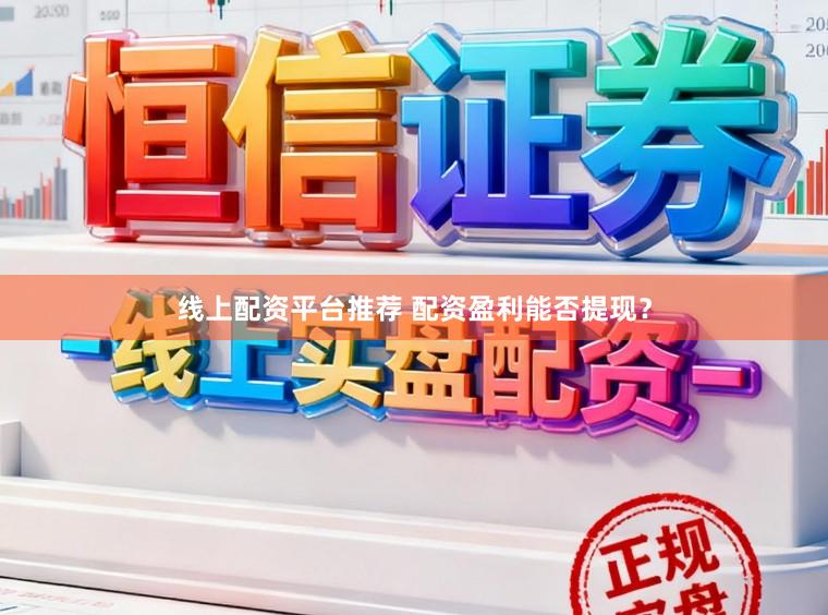 线上配资平台推荐 配资盈利能否提现？