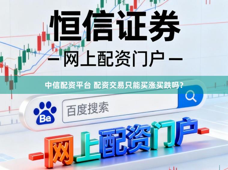 中信配资平台 配资交易只能买涨买跌吗？
