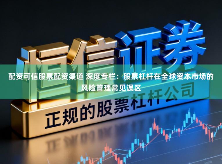 配资可信股票配资渠道 深度专栏：股票杠杆在全球资本市场的风险管理常见误区