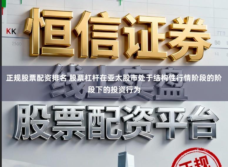 正规股票配资排名 股票杠杆在亚太股市处于结构性行情阶段的阶段下的投资行为