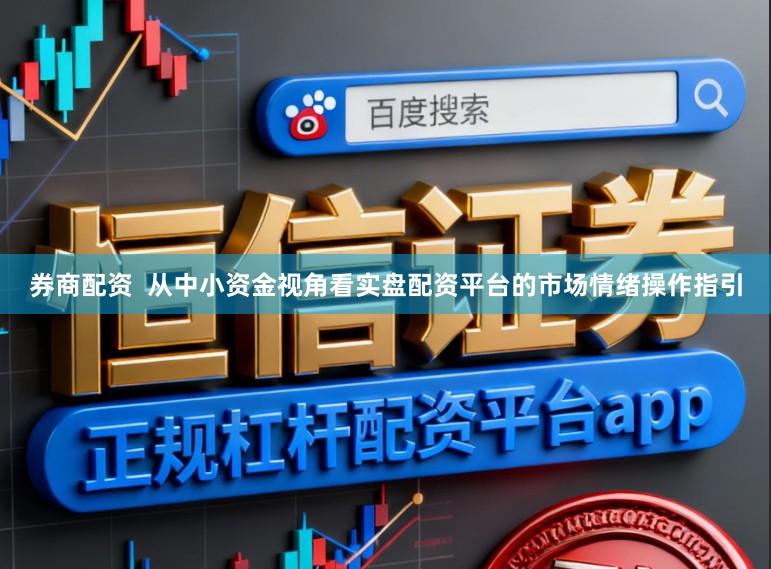券商配资  从中小资金视角看实盘配资平台的市场情绪操作指引