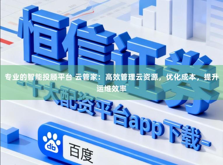 专业的智能投顾平台 云管家：高效管理云资源，优化成本，提升运维效率