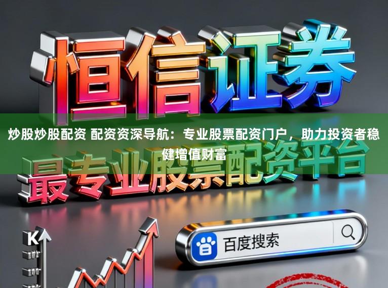 炒股炒股配资 配资资深导航：专业股票配资门户，助力投资者稳健增值财富