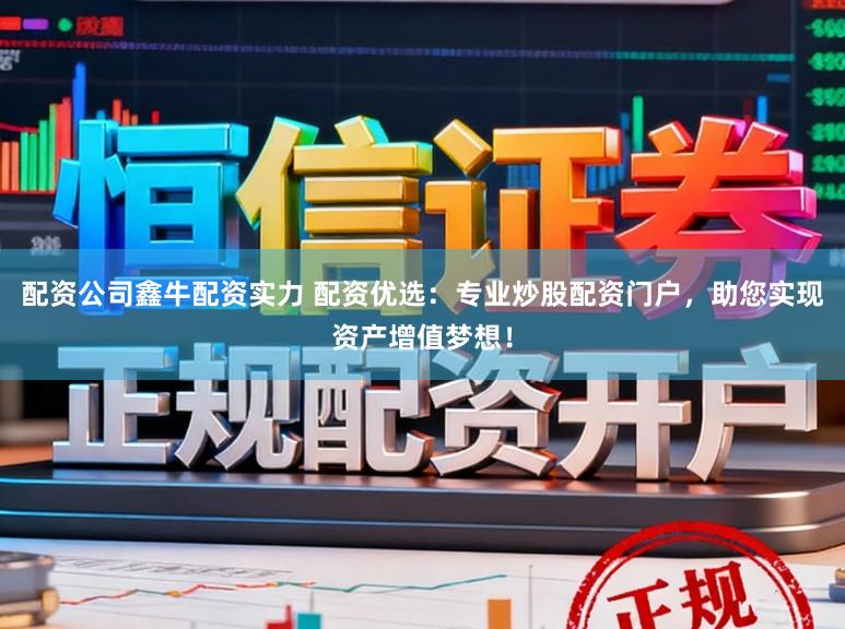 配资公司鑫牛配资实力 配资优选：专业炒股配资门户，助您实现资产增值梦想！