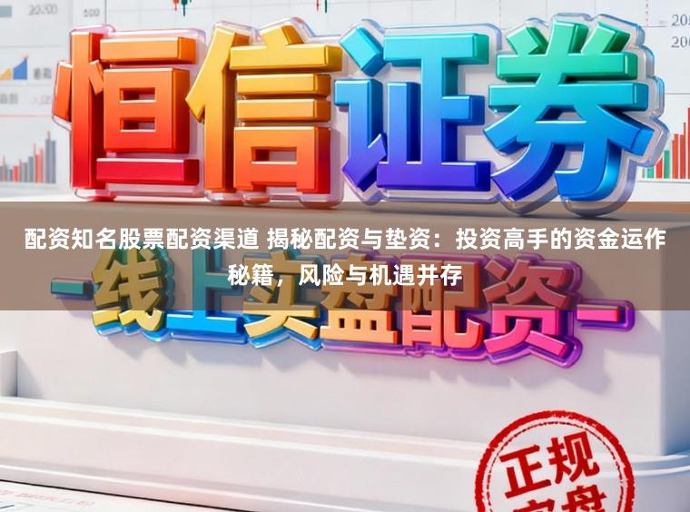 配资知名股票配资渠道 揭秘配资与垫资：投资高手的资金运作秘籍，风险与机遇并存