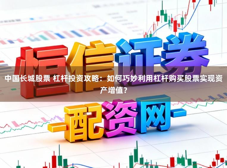 中国长城股票 杠杆投资攻略:如何巧妙利用杠杆购买股票实现资产增值?