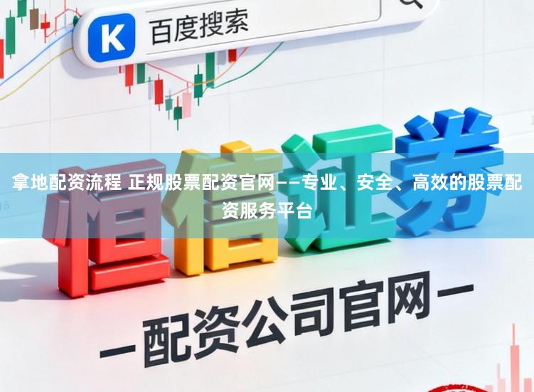 拿地配资流程 正规股票配资官网——专业、安全、高效的股票配资服务平台