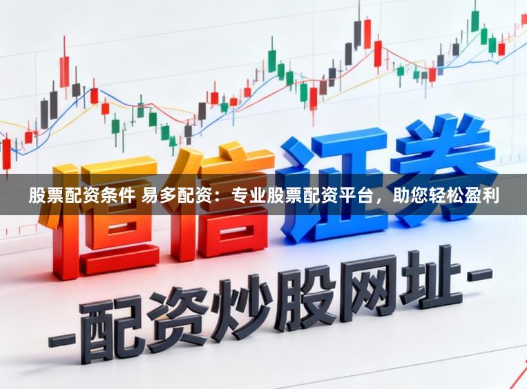 股票配资条件 易多配资：专业股票配资平台，助您轻松盈利