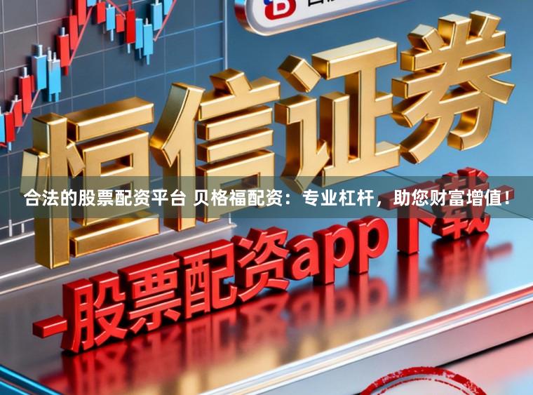 合法的股票配资平台 贝格福配资：专业杠杆，助您财富增值！