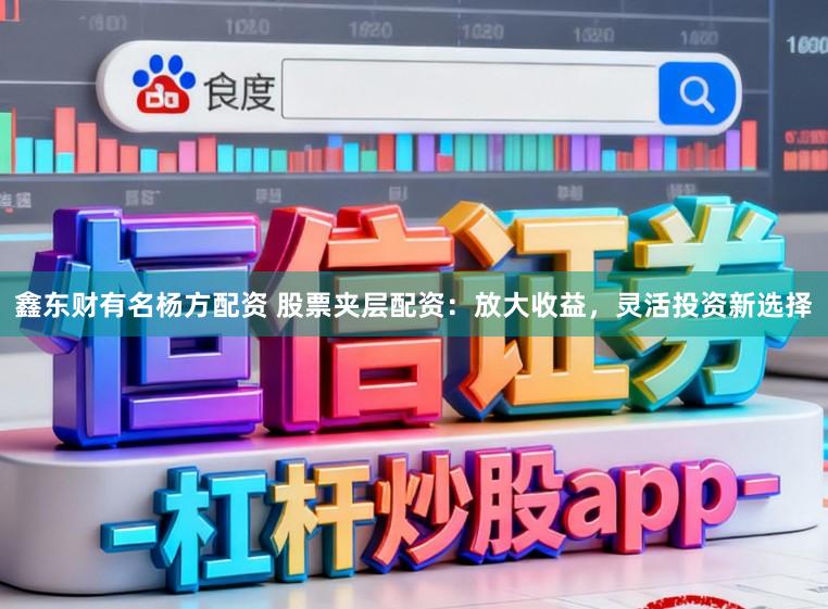 鑫东财有名杨方配资 股票夹层配资：放大收益，灵活投资新选择